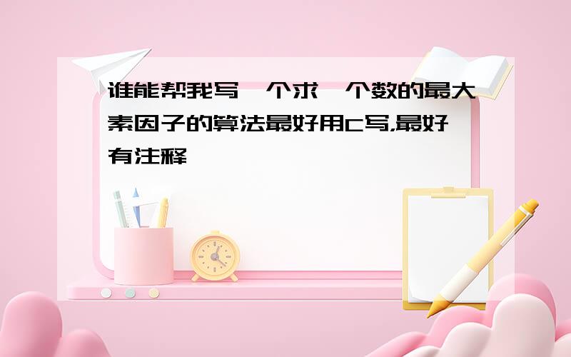 谁能帮我写一个求一个数的最大素因子的算法最好用C写，最好有注释