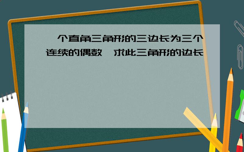 一个直角三角形的三边长为三个连续的偶数,求此三角形的边长