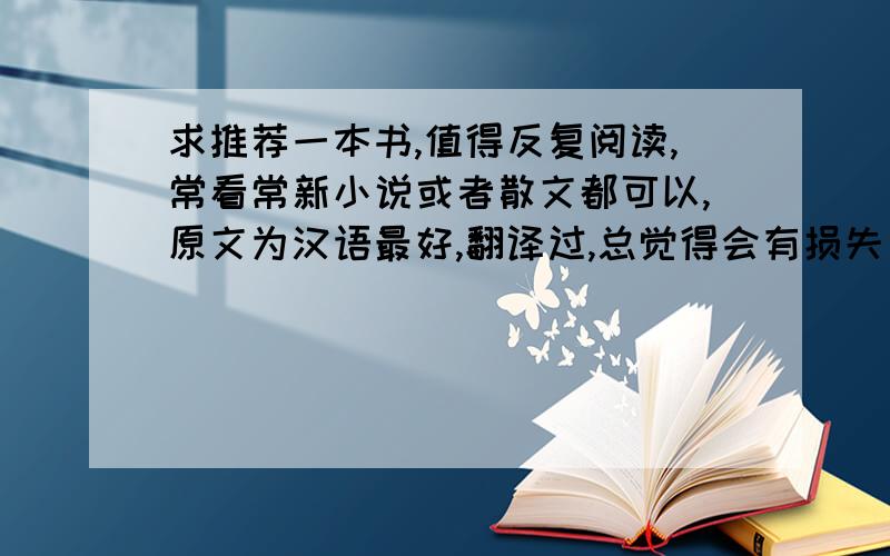 求推荐一本书,值得反复阅读,常看常新小说或者散文都可以,原文为汉语最好,翻译过,总觉得会有损失．