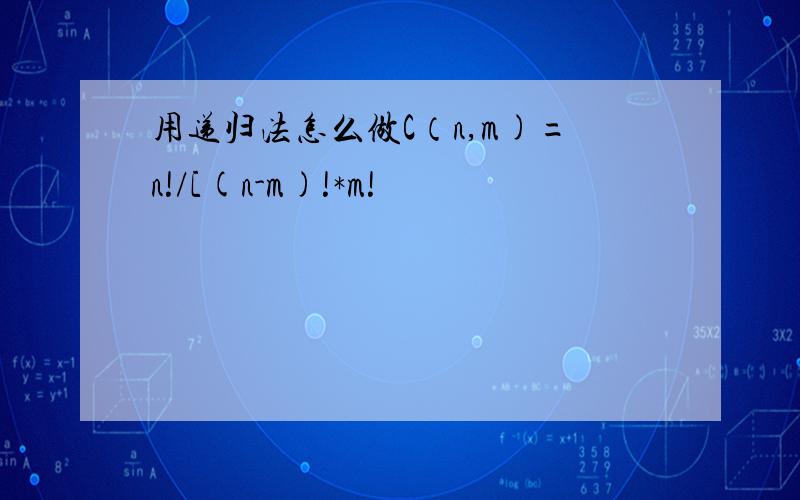 用递归法怎么做C（n,m)=n!/[(n-m)!*m!