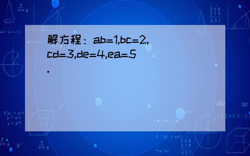 解方程：ab=1,bc=2,cd=3,de=4,ea=5.