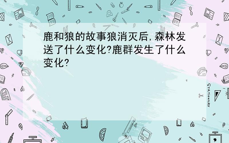 鹿和狼的故事狼消灭后,森林发送了什么变化?鹿群发生了什么变化?