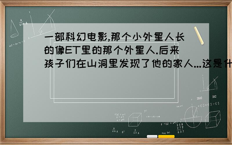 一部科幻电影,那个小外星人长的像ET里的那个外星人.后来孩子们在山洞里发现了他的家人...这是什么电影啊