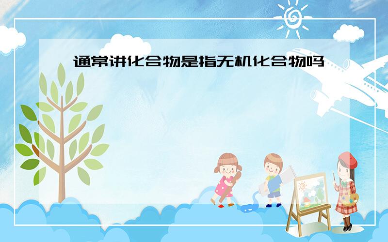 通常讲化合物是指无机化合物吗