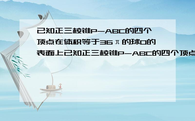 已知正三棱锥P-ABC的四个顶点在体积等于36π的球O的表面上已知正三棱锥P-ABC的四个顶点在体积等于36π的球O的表面上若PA PB PC两两垂直，则球心O到平面ABC的距离等于