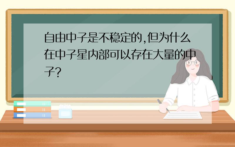 自由中子是不稳定的,但为什么在中子星内部可以存在大量的中子?