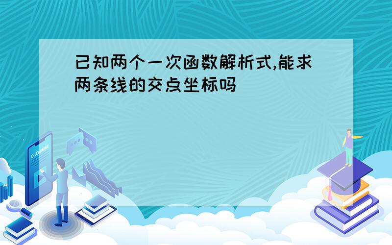 已知两个一次函数解析式,能求两条线的交点坐标吗