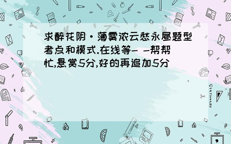 求醉花阴·薄雾浓云愁永昼题型考点和模式.在线等- -帮帮忙,悬赏5分,好的再追加5分