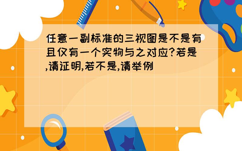 任意一副标准的三视图是不是有且仅有一个实物与之对应?若是,请证明,若不是,请举例