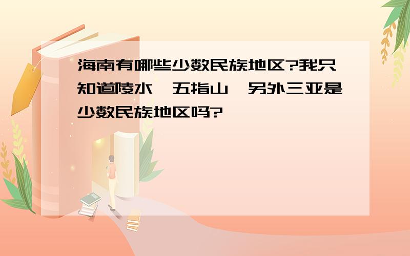 海南有哪些少数民族地区?我只知道陵水、五指山,另外三亚是少数民族地区吗?