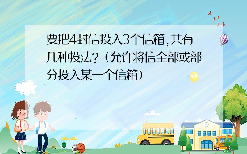 要把4封信投入3个信箱,共有几种投法?（允许将信全部或部分投入某一个信箱）