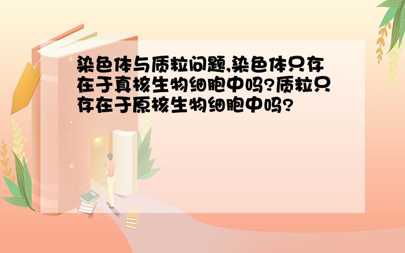 染色体与质粒问题,染色体只存在于真核生物细胞中吗?质粒只存在于原核生物细胞中吗?