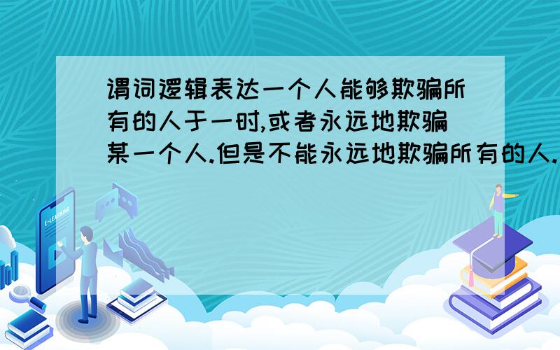 谓词逻辑表达一个人能够欺骗所有的人于一时,或者永远地欺骗某一个人.但是不能永远地欺骗所有的人.一个自尊的人尊敬所有自尊的人.用谓词逻辑如何表达?