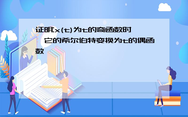 证明:x(t)为t的奇函数时,它的希尔伯特变换为t的偶函数