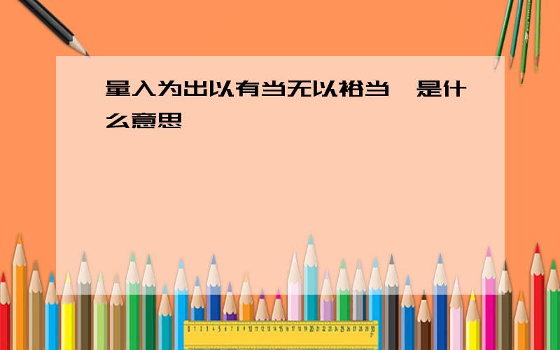 量入为出以有当无以裕当瘠是什么意思