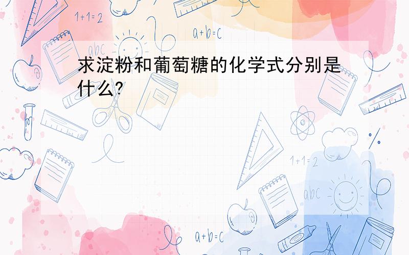 求淀粉和葡萄糖的化学式分别是什么?