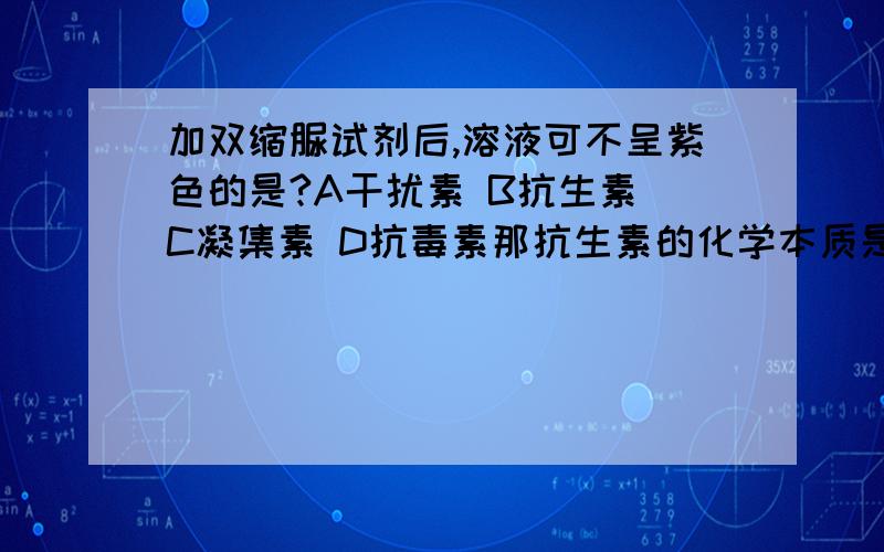 加双缩脲试剂后,溶液可不呈紫色的是?A干扰素 B抗生素 C凝集素 D抗毒素那抗生素的化学本质是什么？