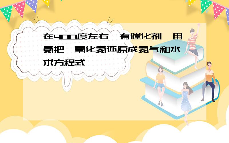 在400度左右、有催化剂,用氨把一氧化氮还原成氮气和水,求方程式