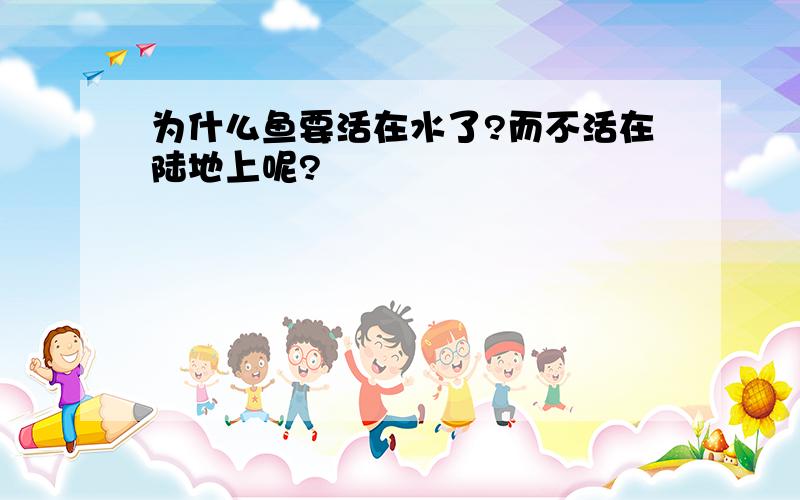 为什么鱼要活在水了?而不活在陆地上呢?