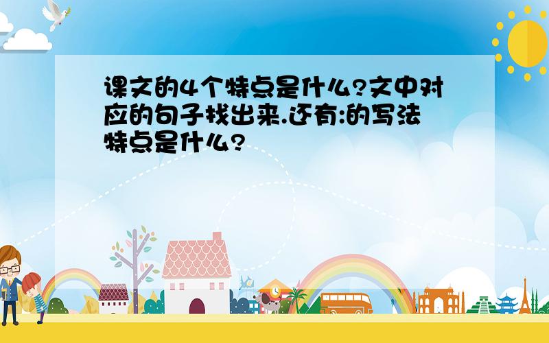 课文的4个特点是什么?文中对应的句子找出来.还有:的写法特点是什么?