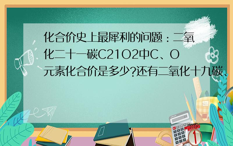 化合价史上最犀利的问题：二氧化二十一碳C21O2中C、O元素化合价是多少?还有二氧化十九碳、二氧化十七碳