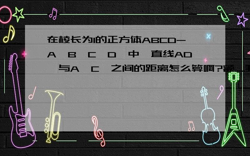 在棱长为1的正方体ABCD-A'B'C'D'中,直线AD'与A'C'之间的距离怎么算啊?额.....我还没学空间向量啊...难道题目超前了？