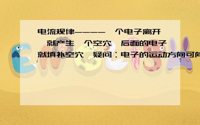 电流规律----一个电子离开,就产生一个空穴,后面的电子就填补空穴,疑问：电子的运动方向可向任何方向,为何就向空穴运动呢?