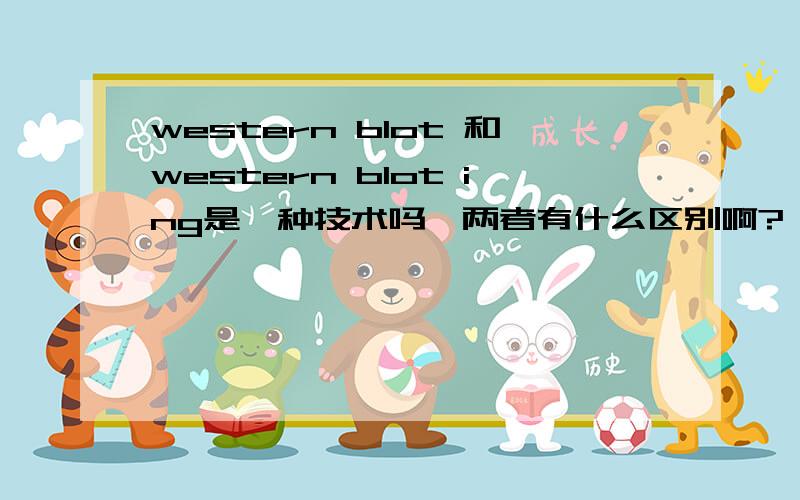 western blot 和western blot ing是一种技术吗,两者有什么区别啊?