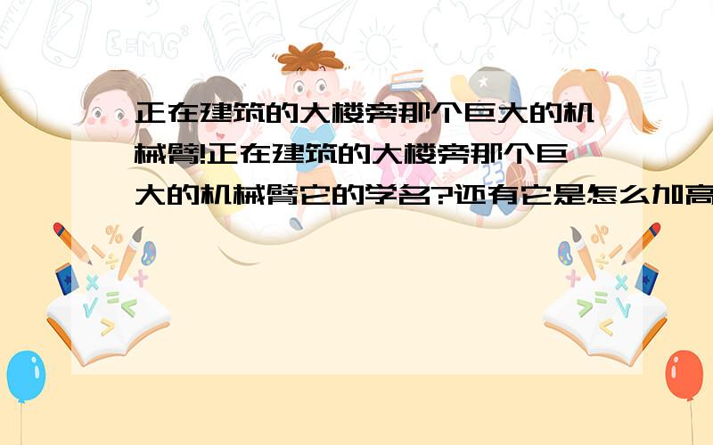 正在建筑的大楼旁那个巨大的机械臂!正在建筑的大楼旁那个巨大的机械臂它的学名?还有它是怎么加高的?