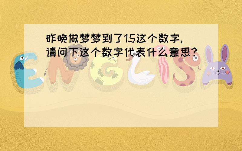 昨晚做梦梦到了15这个数字,请问下这个数字代表什么意思?