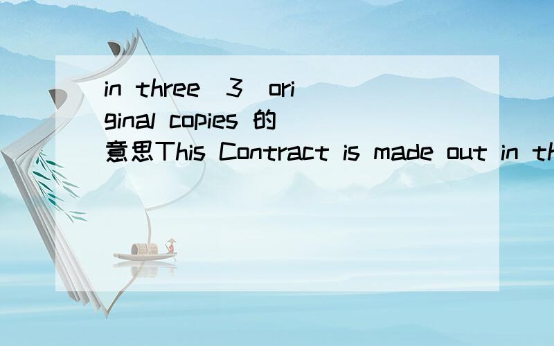 in three(3)original copies 的意思This Contract is made out in three (3)original copies,one (1) copy to be held each party in witness thereof.上面是原文,请将原文翻译明白,主要是合同几份.正副?