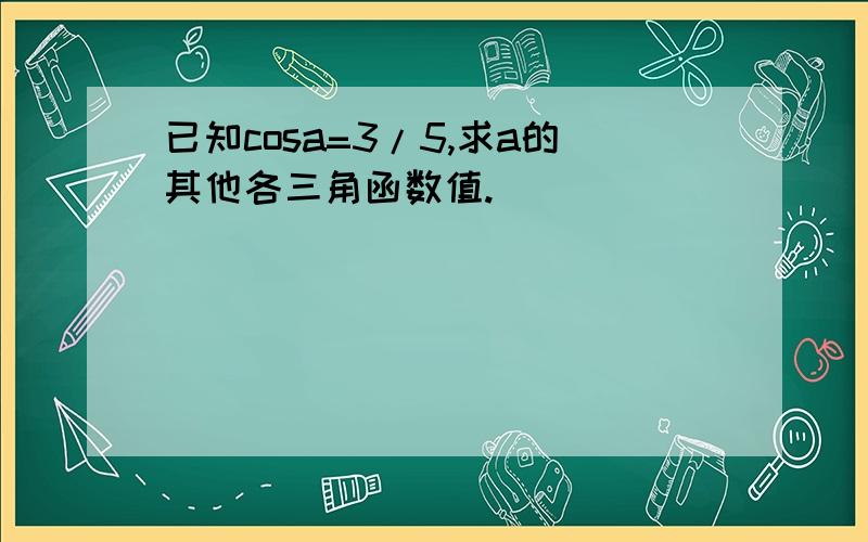 已知cosa=3/5,求a的其他各三角函数值.