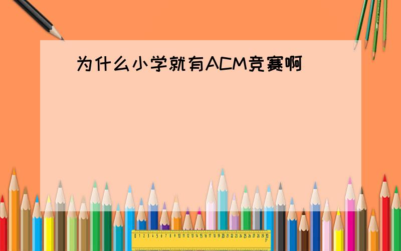 为什么小学就有ACM竞赛啊