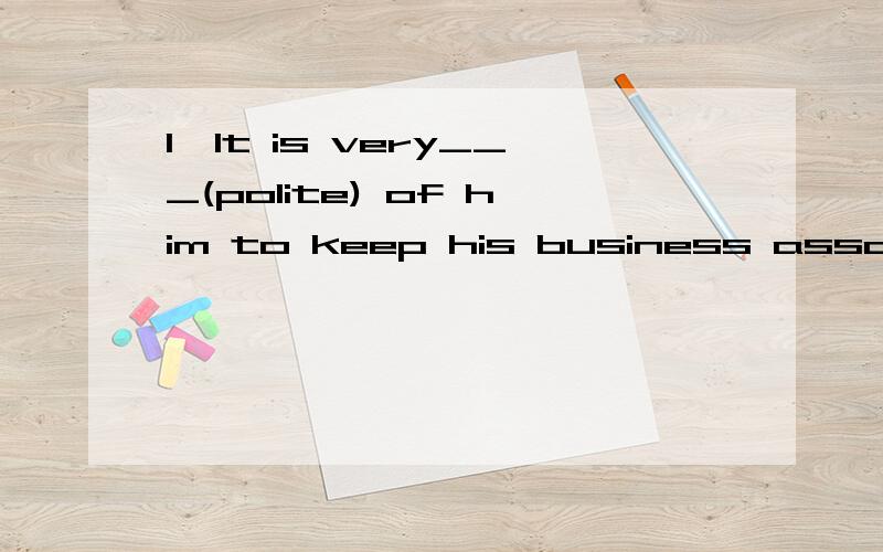 1,It is very___(polite) of him to keep his business associate waiting for so long .2,The bus driver takes full____(responsible)for the passengers'safety.1,impolite 2,responsibility 为什么?