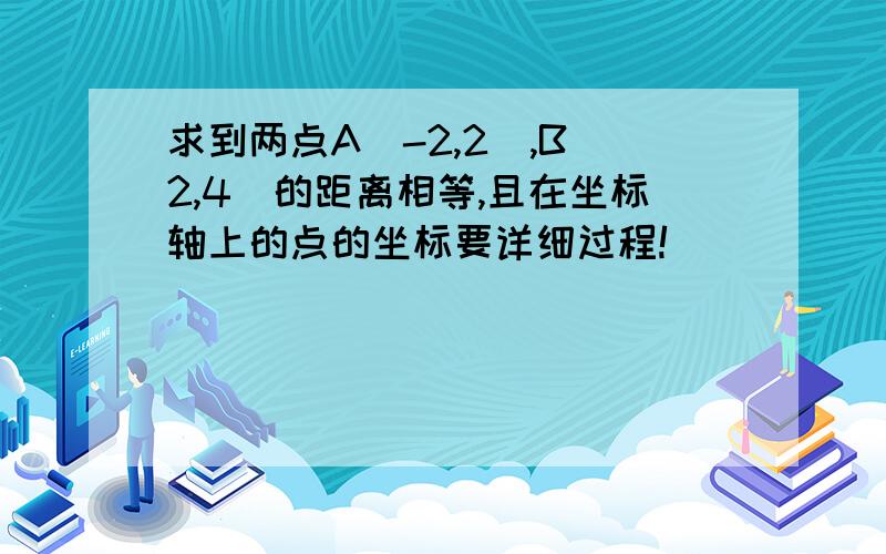 求到两点A(-2,2),B(2,4)的距离相等,且在坐标轴上的点的坐标要详细过程!