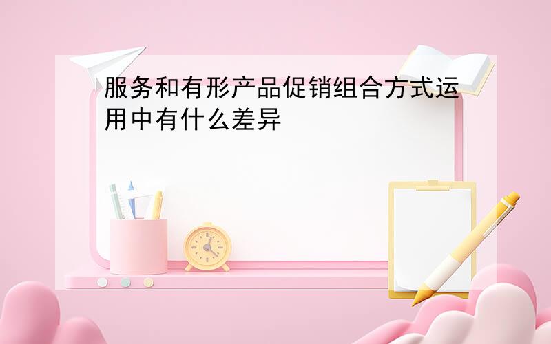 服务和有形产品促销组合方式运用中有什么差异