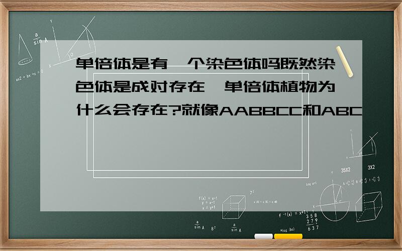 单倍体是有一个染色体吗既然染色体是成对存在,单倍体植物为什么会存在?就像AABBCC和ABC