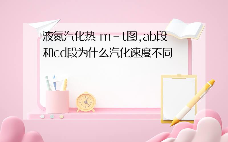 液氮汽化热 m-t图,ab段和cd段为什么汽化速度不同