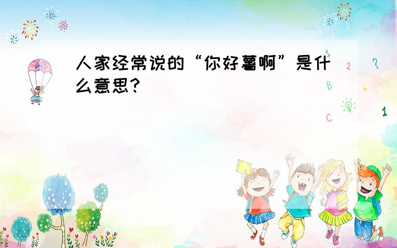 人家经常说的“你好薯啊”是什么意思?