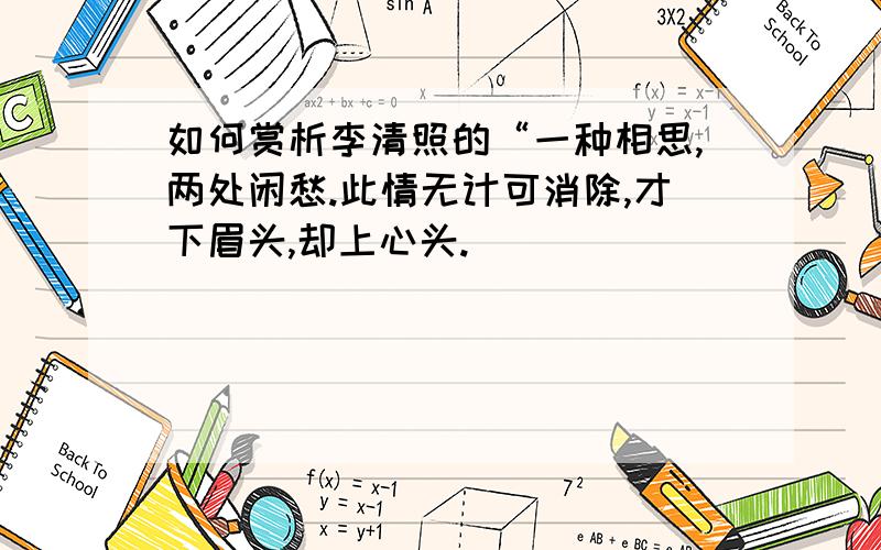 如何赏析李清照的“一种相思,两处闲愁.此情无计可消除,才下眉头,却上心头.