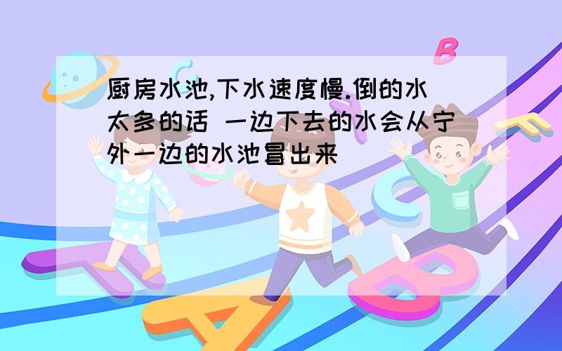 厨房水池,下水速度慢.倒的水太多的话 一边下去的水会从宁外一边的水池冒出来