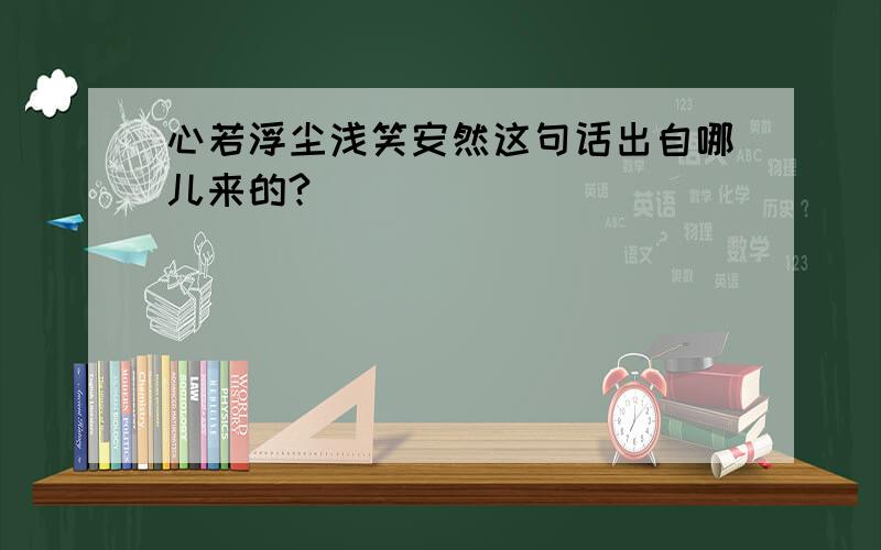 心若浮尘浅笑安然这句话出自哪儿来的?