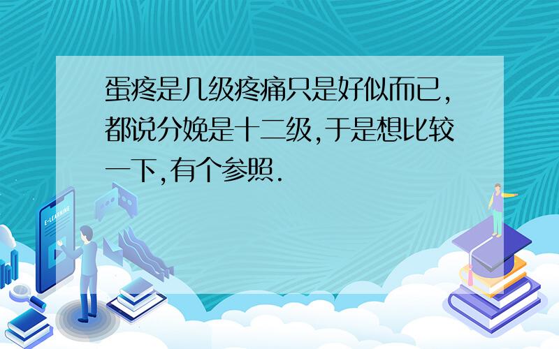 蛋疼是几级疼痛只是好似而已,都说分娩是十二级,于是想比较一下,有个参照.