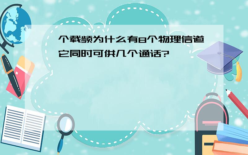 一个载频为什么有8个物理信道,它同时可供几个通话?