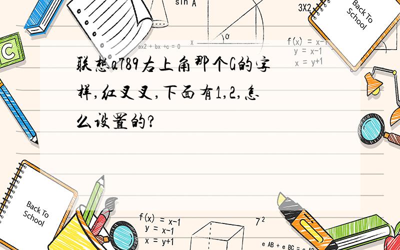 联想a789右上角那个G的字样,红叉叉,下面有1,2,怎么设置的?