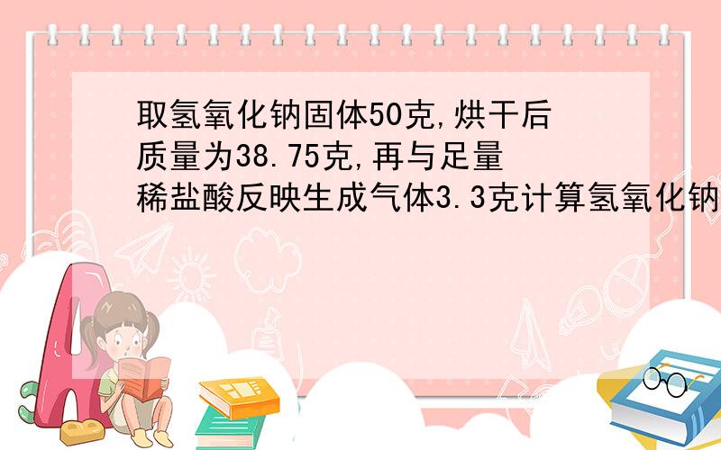 取氢氧化钠固体50克,烘干后质量为38.75克,再与足量稀盐酸反映生成气体3.3克计算氢氧化钠的纯度恩.为什么氢氧化钠与稀盐酸会有气体产生?