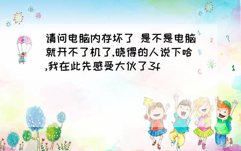 请问电脑内存坏了 是不是电脑就开不了机了.晓得的人说下哈,我在此先感受大伙了3f