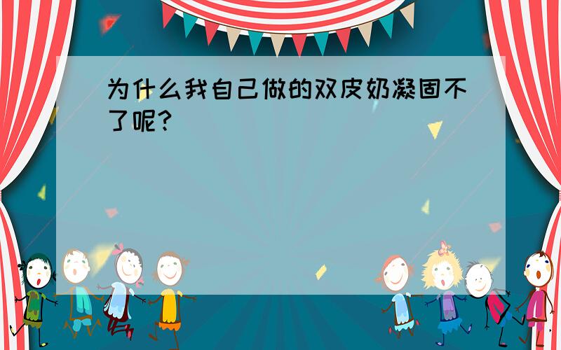 为什么我自己做的双皮奶凝固不了呢?