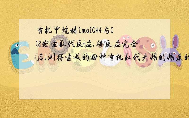 有机甲烷将1molCH4与Cl2发生取代反应,待反应完全后,测得生成的四种有机取代产物的物质的量相等,则消耗的Cl2的物质的量是————————5mol不理解,他说因参加反应的CL2的物质的量与有机