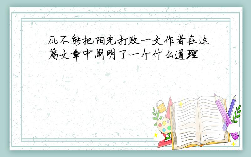 风不能把阳光打败一文作者在这篇文章中阐明了一个什么道理